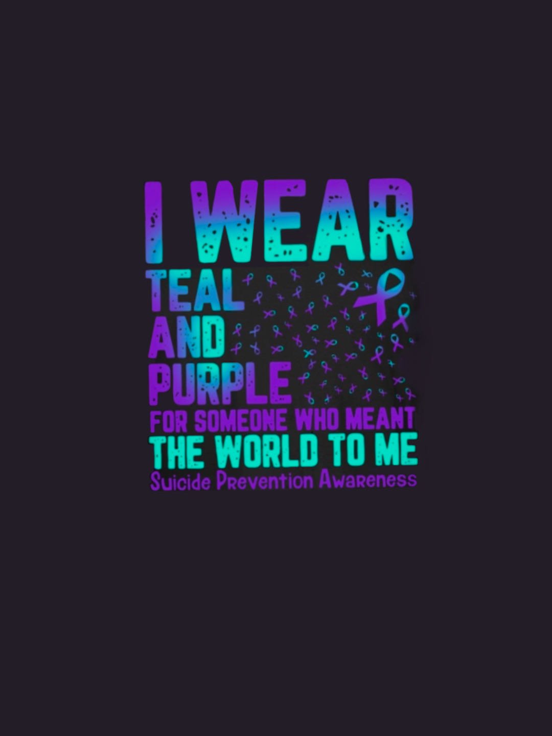 I WEAR TEAL AND PURPLE   FOR SOMEONE WHO MEANT THE WORLD TO ME Suicide PRevention AwaReness  MDD 	NSPW T-Shirt